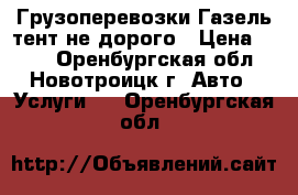 Грузоперевозки Газель-тент не дорого › Цена ­ 250 - Оренбургская обл., Новотроицк г. Авто » Услуги   . Оренбургская обл.